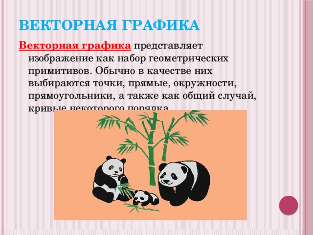 Векторная графика Векторная графика  представляет изображение как набор геометрических примитивов. Обычно в качестве них выбираются точки, прямые, окружности, прямоугольники, а также как общий случай, кривые некоторого порядка.  