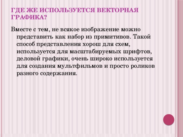 Где же используется векторная графика? Вместе с тем, не всякое изображение можно представить как набор из примитивов. Такой способ представления хорош для схем, используется для масштабируемых шрифтов, деловой графики, очень широко используется для создания мультфильмов и просто роликов разного содержания. 