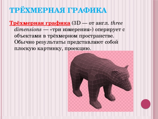 Трёхмерная графика Трёхмерная графика  (3D — от англ.  three dimensions  — «три измерения») оперирует с объектами в трёхмерном пространстве. Обычно результаты представляют собой плоскую картинку, проекцию. 