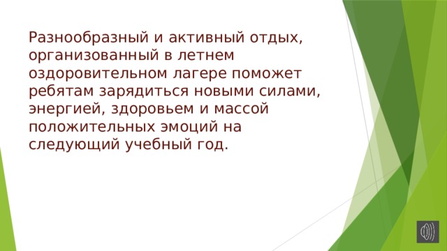 Разнообразный и активный отдых, организованный в летнем оздоровительном лагере поможет ребятам зарядиться новыми силами, энергией, здоровьем и массой положительных эмоций на следующий учебный год. 
