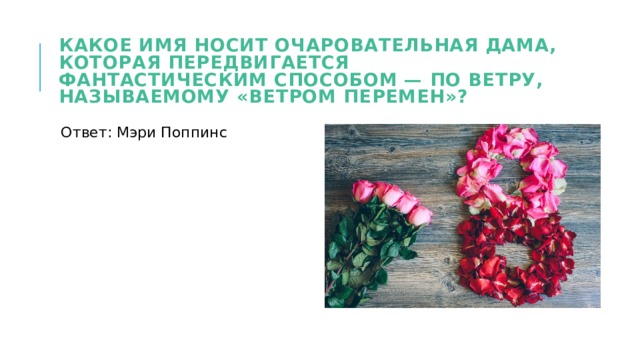 Какое имя носит очаровательная дама, которая передвигается фантастическим способом — по ветру, называемому «ветром перемен»? Ответ: Мэри Поппинс 