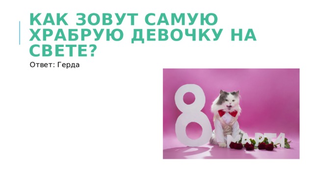 Как зовут самую храбрую девочку на свете? Ответ: Герда 