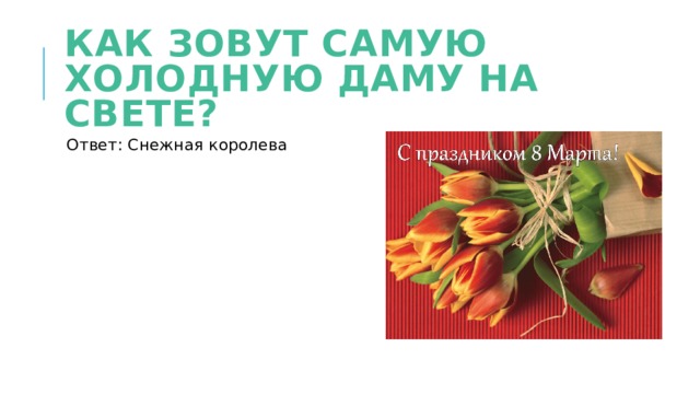Как зовут самую холодную даму на свете? Ответ: Снежная королева 