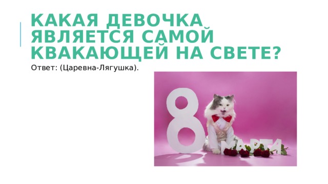 Какая девочка является самой квакающей на свете? Ответ: (Царевна-Лягушка). 
