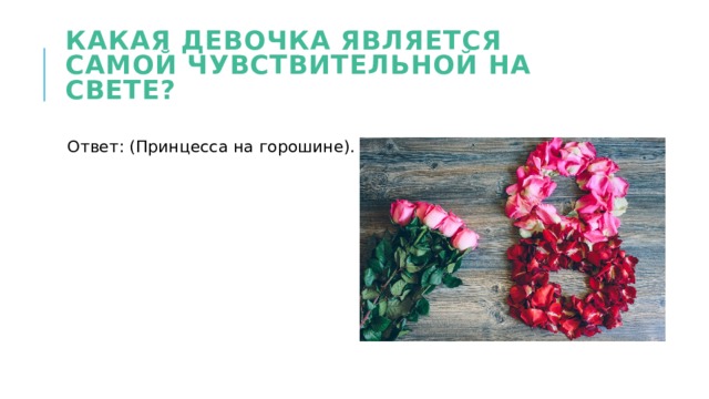 Какая девочка является самой чувствительной на свете? Ответ: (Принцесса на горошине). 