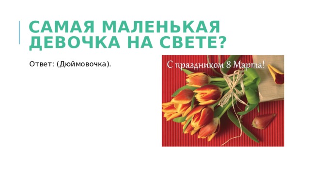 Самая маленькая девочка на свете? Ответ: (Дюймовочка). 