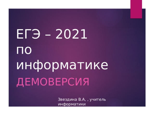 ЕГЭ – 2021  по информатике Демоверсия Звездина В.А, , учитель информатики 