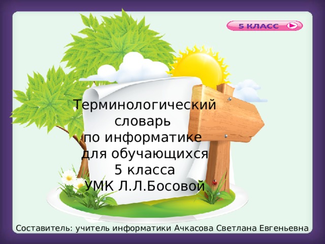 Терминологический словарь  по информатике  для обучающихся  5 класса  УМК Л.Л.Босовой Составитель: учитель информатики Ачкасова Светлана Евгеньевна 
