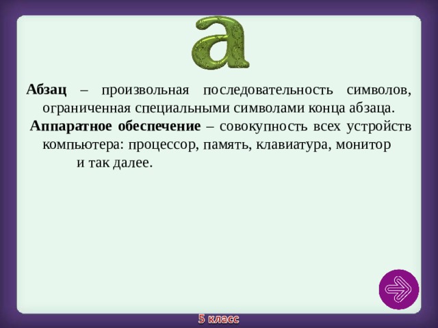 Абзац – произвольная последовательность символов, ограниченная специальными символами конца абзаца.   Аппаратное обеспечение – совокупность всех устройств компьютера: процессор, память, клавиатура, монитор и так далее. 