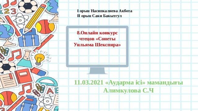 І орын Насипкалиева Ақбота ІІ орын Саки Бакытгул 8.Онлайн конкурс чтецов «Сонеты Уильяма Шекспира» 11.03.2021 «Аударма ісі» мамандығы Алимкулова С.Ч 