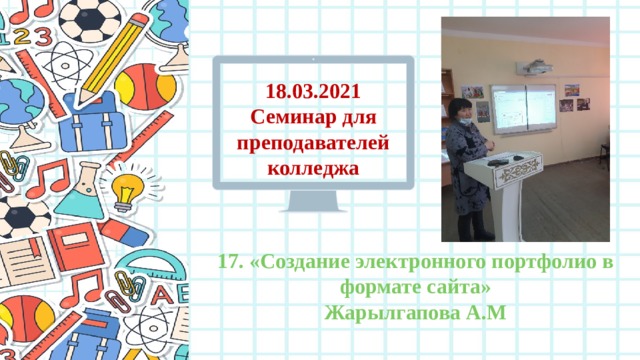 18.03.2021 Семинар для преподавателей колледжа 17. «Создание электронного портфолио в формате сайта» Жарылгапова А.М 
