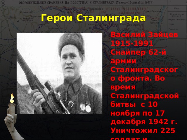 Герои Сталинграда Василий Зайцев 1915-1991 Снайпер 62-й армии Сталинградского фронта. Во время Сталинградской битвы с 10 ноября по 17 декабря 1942 г. Уничтожил 225 солдат и офицеров германской армии . 
