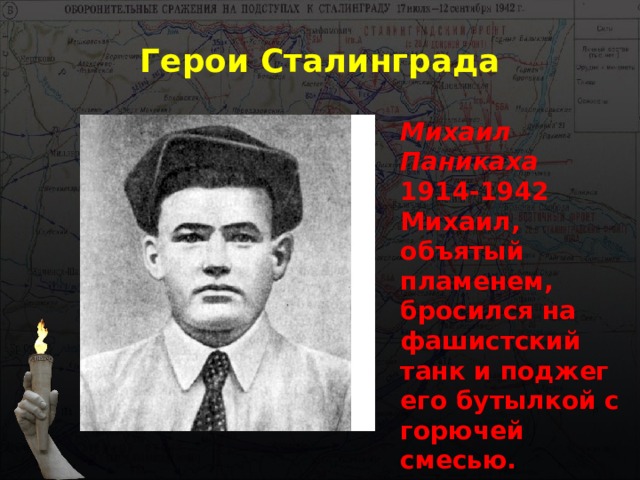 Герои Сталинграда Михаил Паникаха 1914-1942 Михаил, объятый пламенем, бросился на фашистский танк и поджег его бутылкой с горючей смесью. 