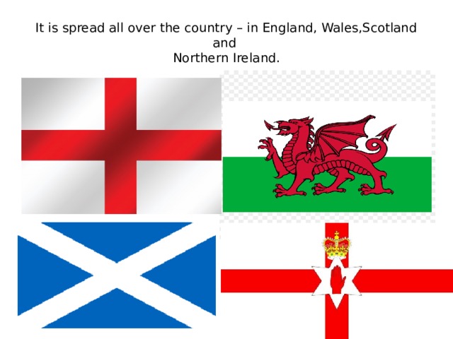 It is spread all over the country – in England, Wales,Scotland and  Northern Ireland. 