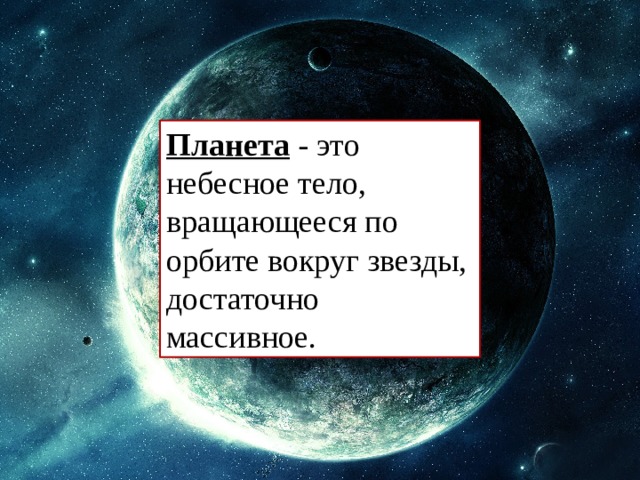 Планета - это небесное тело, вращающееся по орбите вокруг звезды, достаточно массивное. 