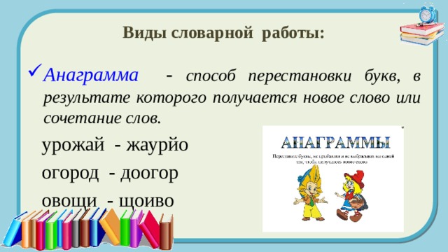 Виды словарной работы: Анаграмма - способ перестановки букв, в результате которого получается новое слово или сочетание слов.  урожай - жаурйо  огород - доогор  овощи - щоиво 