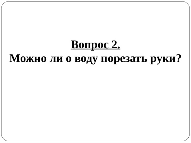 Вопрос 2. Можно ли о воду порезать руки? 