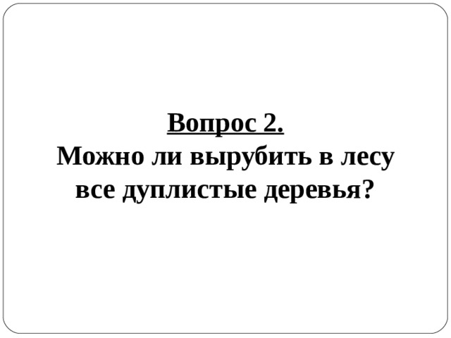 Вопрос 2. Можно ли вырубить в лесу все дуплистые деревья? 