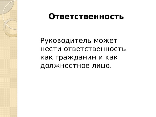  Ответственность Руководитель может нести ответственность как гражданин и как должностное лицо . 