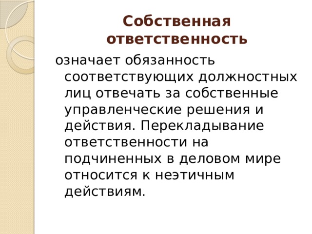 Собственная ответственность означает обязанность соответствующих должностных лиц отвечать за собственные управленческие решения и действия. Перекладывание ответственности на подчиненных в деловом мире относится к неэтичным действиям. 