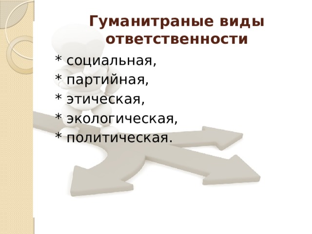 Гуманитраные виды ответственности * социальная, * партийная, * этическая, * экологическая, * политическая. 