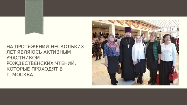 На протяжении нескольких лет являюсь активным участником рождественских чтений, которые проходят в  г. москва 