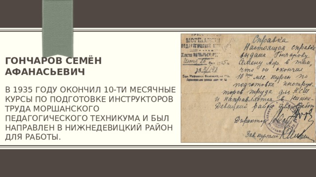 Гончаров Семён Афанасьевич   в 1935 году окончил 10-ти месячные курсы по подготовке инструкторов труда Моршанского педагогического техникума и был направлен в нижнедевицкий район для работы. 