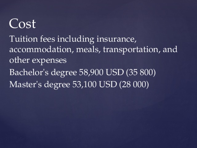 Cost Tuition fees including insurance, accommodation, meals, transportation, and other expenses Bachelor's degree 58,900 USD (35 800) Master's degree 53,100 USD (28 000) 