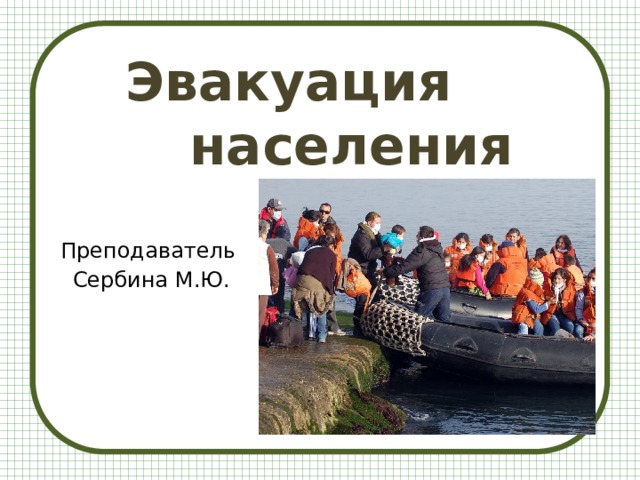  Эвакуация     населения Преподаватель Сербина М.Ю. 