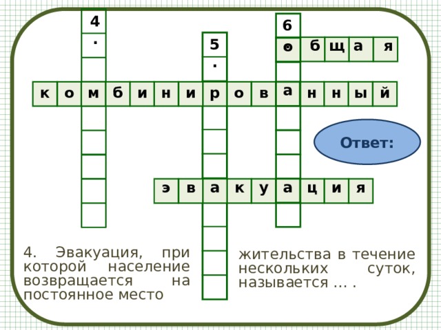4. 6. о а а 5.     б щ а    я к о м б и н и р о в н н ы й Ответ: э в а к у ц и я 4. Эвакуация, при которой население возвращается на постоянное место жительства в течение нескольких суток, называется ... . 