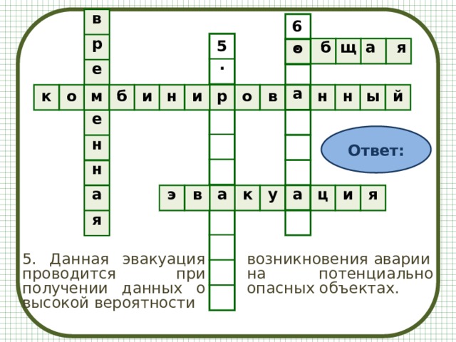 в р е е н н а я 6. о а а 5.     б щ а    я к о м б и н и р о в н н ы й Ответ: э в а к у ц и я 5. Данная эвакуация проводится при получении данных о высокой вероятности возникновения аварии на потенциально опасных объектах. 