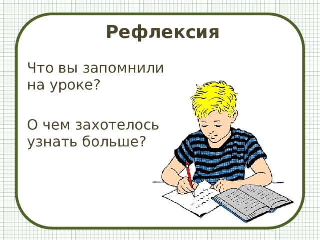  Рефлексия   Что вы запомнили на уроке? О чем захотелось узнать больше? 