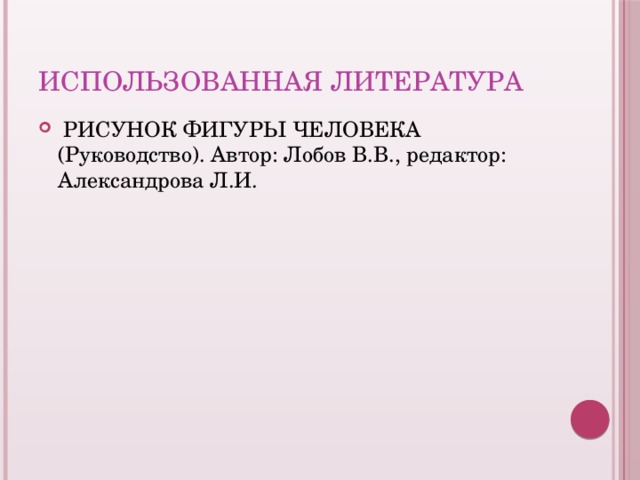 Использованная литература   РИСУНОК ФИГУРЫ ЧЕЛОВЕКА (Руководство). Автор: Лобов В.В., редактор: Александрова Л.И.   