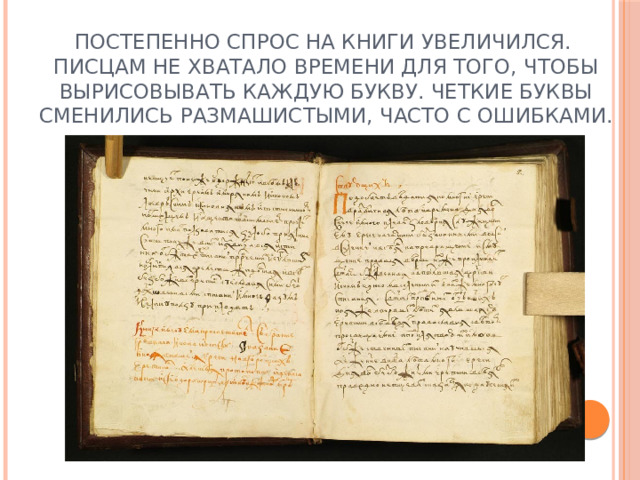 Постепенно спрос на книги увеличился.  Писцам не хватало времени для того, чтобы вырисовывать каждую букву. Четкие буквы сменились размашистыми, часто с ошибками. 
