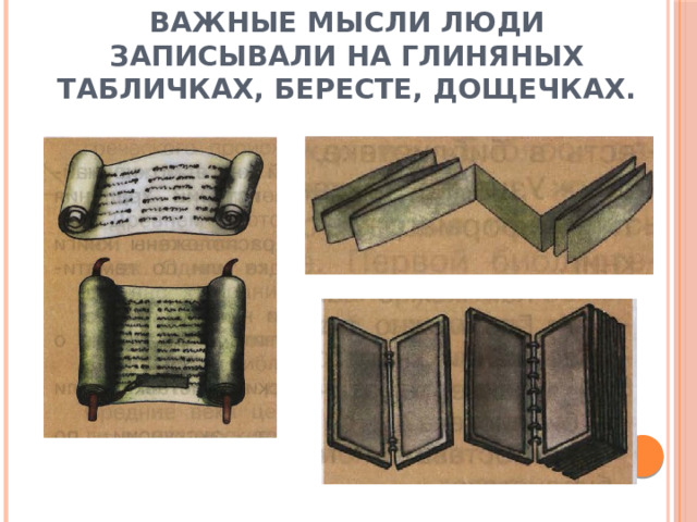 Важные мысли люди записывали на глиняных табличках, бересте, дощечках. 