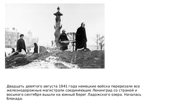 Двадцать девятого августа 1941 года немецкие войска перерезали все железнодорожные магистрали соединяющие Ленинград со страной и восьмого сентября вышли на южный берег Ладожского озера. Началась блокада. 