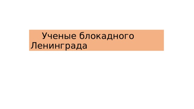  Ученые блокадного Ленинграда 