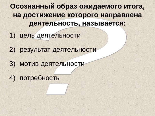 Осознанный образ ожидаемого итога, на достижение которого направлена деятельность, называется: цель деятельности результат деятельности мотив деятельности потребность 
