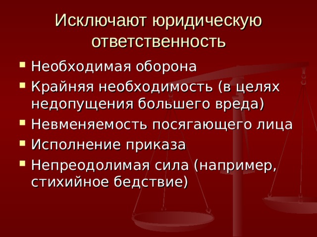 Исключают юридическую ответственность Необходимая оборона Крайняя необходимость (в целях недопущения большего вреда) Невменяемость посягающего лица Исполнение приказа Непреодолимая сила (например, стихийное бедствие) 