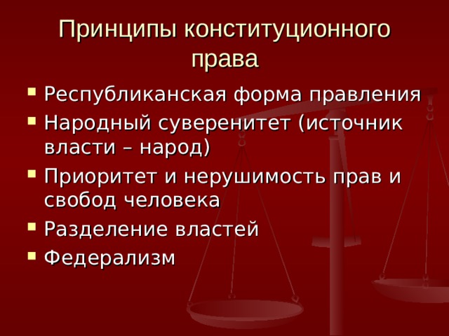 Принципы конституционного права Республиканская форма правления Народный суверенитет (источник власти – народ) Приоритет и нерушимость прав и свобод человека Разделение властей Федерализм 