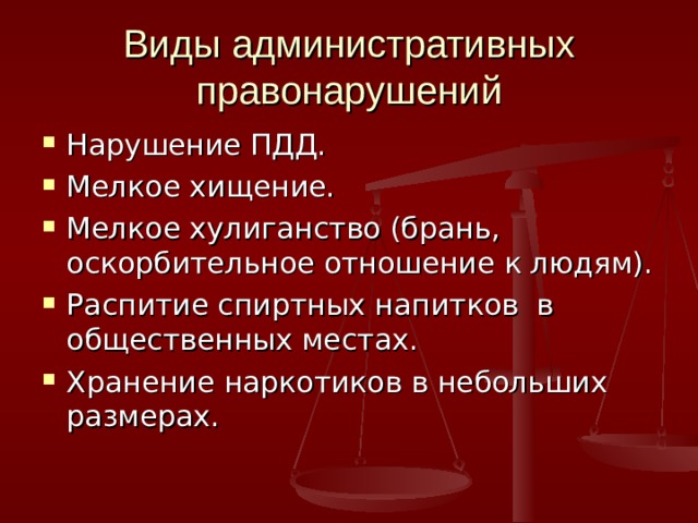 Виды административных правонарушений Нарушение ПДД. Мелкое хищение. Мелкое хулиганство (брань, оскорбительное отношение к людям). Распитие спиртных напитков в общественных местах. Хранение наркотиков в небольших размерах.  