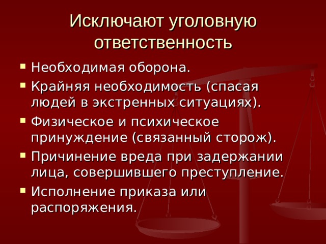 Исключают уголовную ответственность Необходимая оборона. Крайняя необходимость (спасая людей в экстренных ситуациях). Физическое и психическое принуждение (связанный сторож). Причинение вреда при задержании лица, совершившего преступление. Исполнение приказа или распоряжения. 