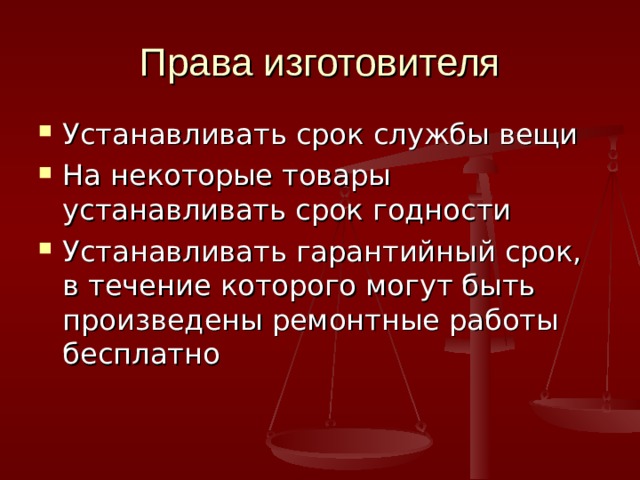 Права изготовителя Устанавливать срок службы вещи На некоторые товары устанавливать срок годности Устанавливать гарантийный срок, в течение которого могут быть произведены ремонтные работы бесплатно 