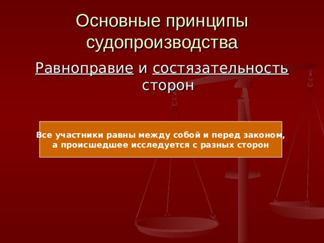 Основные принципы судопроизводства Равноправие и состязательность сторон Все участники равны между собой и перед законом, а происшедшее исследуется с разных сторон 