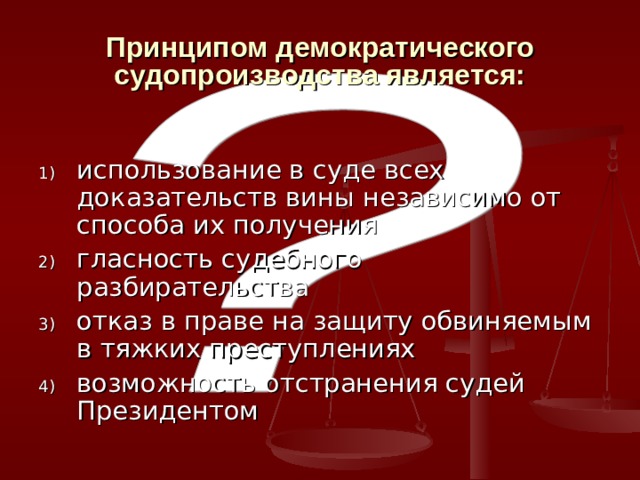 Принципом демократического судопроизводства является: использование в суде всех доказательств вины независимо от способа их получения гласность судебного разбирательства отказ в праве на защиту обвиняемым в тяжких преступлениях возможность отстранения судей Президентом 