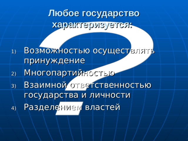 Любое государство характеризуется:  Возможностью осуществлять принуждение Многопартийностью Взаимной ответственностью государства и личности Разделением властей 