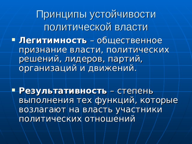Принципы устойчивости политической власти Легитимность – общественное признание власти, политических решений, лидеров, партий, организаций и движений. Результативность – степень выполнения тех функций, которые возлагают на власть участники политических отношений 