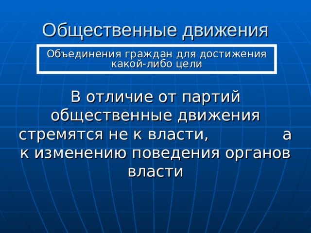 Общественные движения Объединения граждан для достижения какой-либо цели В отличие от партий общественные движения стремятся не к власти, а к изменению поведения органов власти 