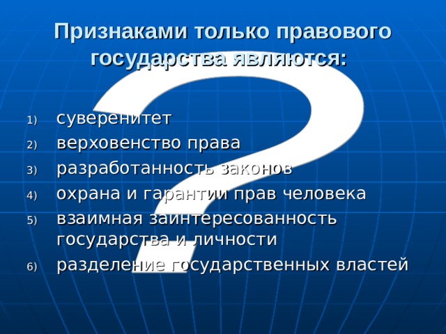 Признаками только правового государства являются:  суверенитет верховенство права разработанность законов охрана и гарантии прав человека взаимная заинтересованность государства и личности разделение государственных властей 