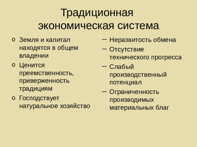 Традиционная  экономическая система Земля и капитал находятся в общем владении Ценится преемственность, приверженность традициям Господствует натуральное хозяйство Неразвитость обмена Отсутствие технического прогресса Слабый производственный потенциал Ограниченность производимых материальных благ 